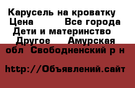 Карусель на кроватку › Цена ­ 700 - Все города Дети и материнство » Другое   . Амурская обл.,Свободненский р-н